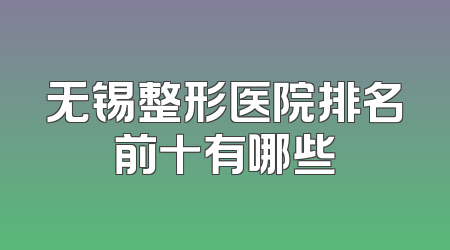 无锡整形医院排名前十有哪些