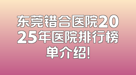 东莞错合医院2025年医院排行榜单介绍！