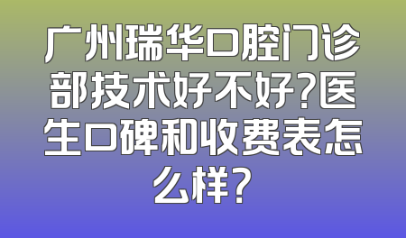 广州瑞华口腔门诊部技术好不好？医生口碑和收费表怎么样？