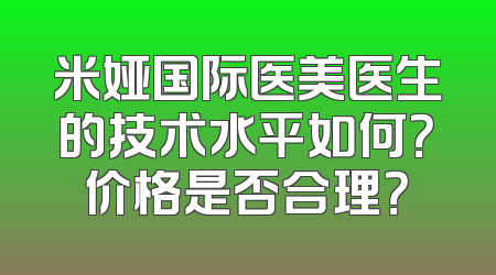 米娅国际医美医生的技术水平如何？价格是否合理？