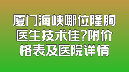 厦门海峡哪位隆胸医生技术佳？附价格表及医院详情