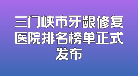 三门峡市牙龈修复医院排名榜单正式发布