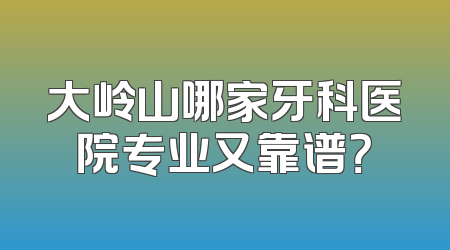 大岭山哪家牙科医院专业又靠谱？