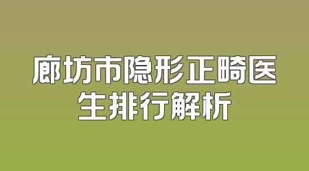 廊坊市隐形正畸医生排行解析