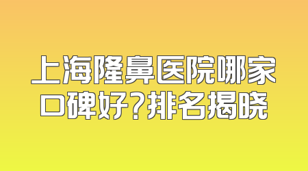 上海隆鼻医院哪家口碑好？排名揭晓