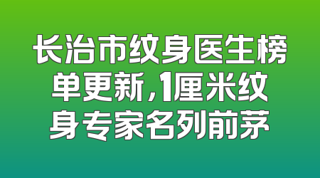 长治市纹身医生榜单更新，1厘米纹身专家名列前茅