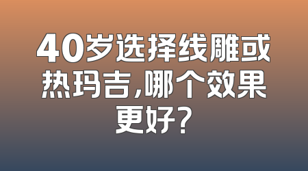 40岁选择线雕或热玛吉，哪个效果更好？