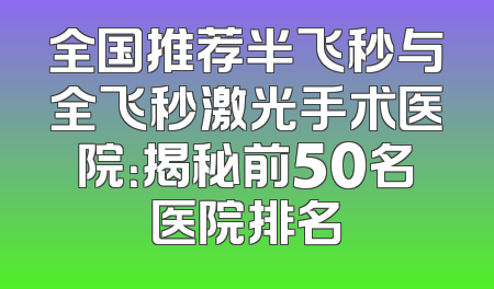全国推荐半飞秒与全飞秒激光手术医院：揭秘前50名医院排名