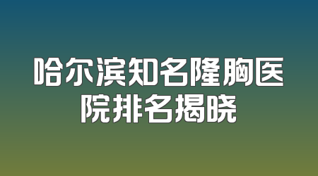 哈尔滨知名隆胸医院排名揭晓
