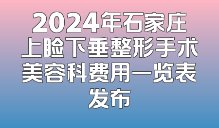 2024年石家庄上睑下垂整形手术美容科费用一览表发布