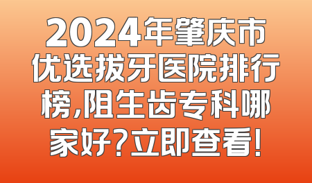 2024年肇庆市优选拔牙医院排行榜，阻生齿专科哪家好？立即查看！