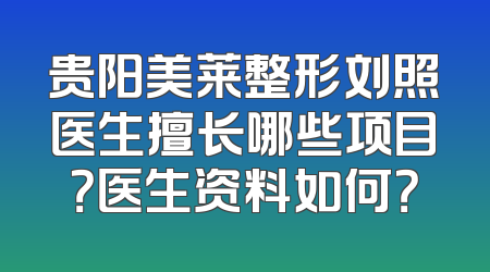 贵阳美莱整形刘照医生擅长哪些项目？医生资料如何？