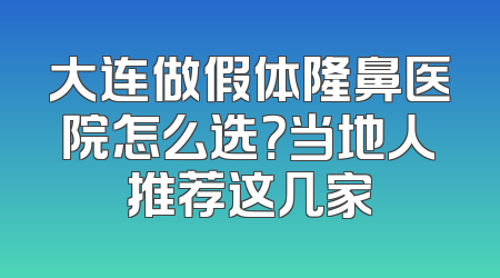 大连做假体隆鼻医院怎么选？当地人推荐这几家
