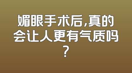 媚眼手术后，真的会让人更有气质吗？