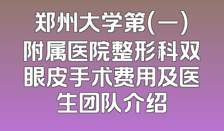 郑州大学第（一）附属医院整形科双眼皮手术费用及医生团队介绍
