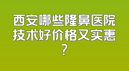 西安哪些隆鼻医院技术好价格又实惠？