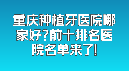 重庆种植牙医院哪家好？前十排名医院名单来了！