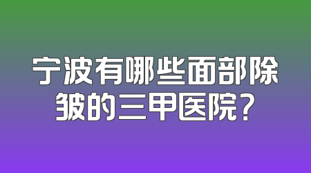 宁波有哪些面部除皱的三甲医院？