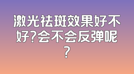 激光祛斑效果好不好？会不会反弹呢？