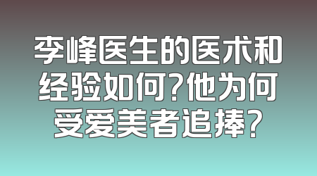 李峰医生的医术和经验如何？他为何受爱美者追捧？