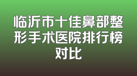 临沂市十佳鼻部整形手术医院排行榜对比
