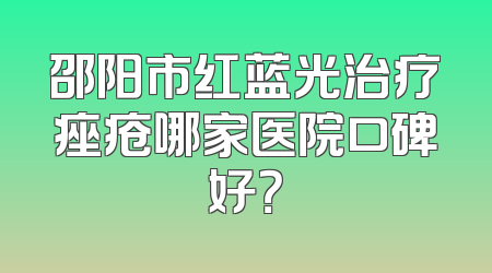 邵阳市红蓝光治疗痤疮哪家医院口碑好？