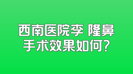 西南医院李喆隆鼻手术效果如何？