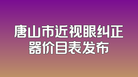 唐山市近视眼纠正器价目表发布