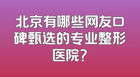 北京有哪些网友口碑甄选的专业整形医院？