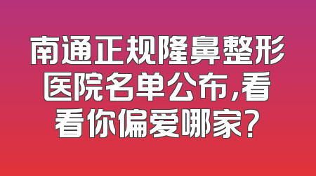 南通正规隆鼻整形医院名单公布，看看你偏爱哪家？