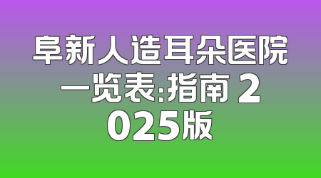 阜新人造耳朵医院一览表：指南 2025版