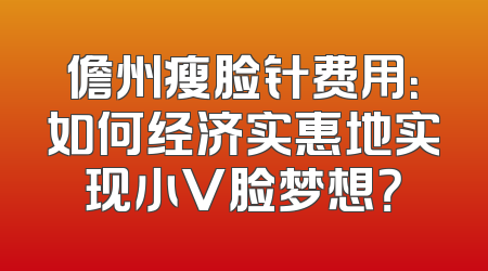 儋州瘦脸针费用：如何经济实惠地实现小V脸梦想？
