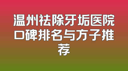 温州祛除牙垢医院口碑排名与方子推荐