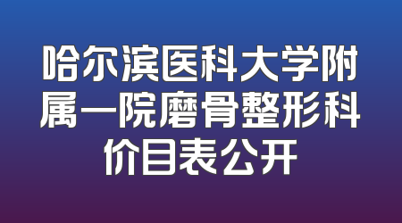 哈尔滨医科大学附属一院磨骨整形科价目表公开