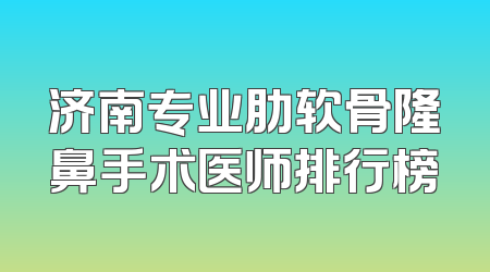 济南专业肋软骨隆鼻手术医师排行榜