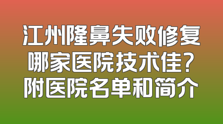 江州隆鼻失败修复哪家医院技术佳？附医院名单和简介