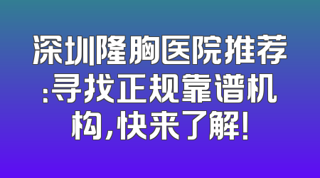 深圳隆胸医院推荐：寻找正规靠谱机构，快来了解！