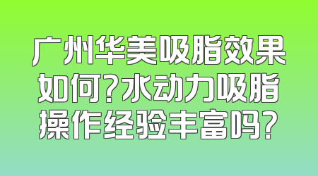 广州华美吸脂效果如何？水动力吸脂操作经验丰富吗？