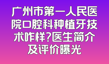 广州市第一人民医院口腔科种植牙技术咋样？医生简介及评价曝光
