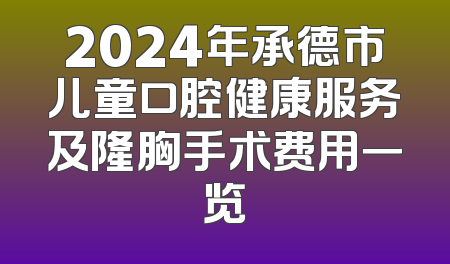 2024年承德市儿童口腔健康服务及隆胸手术费用一览