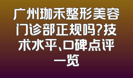 广州珈禾整形美容门诊部正规吗？技术水平、口碑点评一览