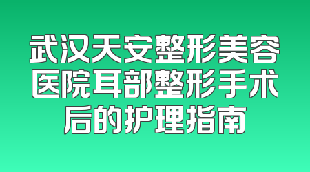 武汉天安整形美容医院耳部整形手术后的护理指南