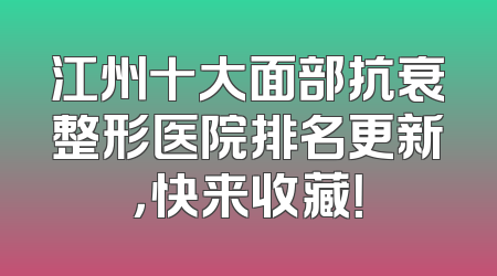 江州十大面部抗衰整形医院排名更新，快来收藏！
