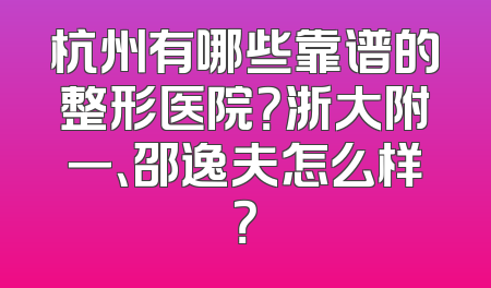 杭州有哪些靠谱的整形医院？浙大附一、邵逸夫怎么样？