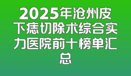 2025年沧州皮下痣切除术综合实力医院前十榜单汇总