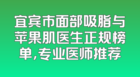 宜宾市面部吸脂与苹果肌医生正规榜单，专业医师推荐