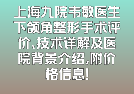 上海九院韦敏医生下颌角整形手术评价、技术详解及医院背景介绍，附价格信息！