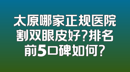 太原哪家正规医院割双眼皮好？排名前5口碑如何？