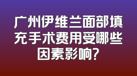 广州伊维兰面部填充手术费用受哪些因素影响？