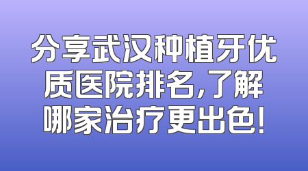 分享武汉种植牙优质医院排名，了解哪家治疗更出色！